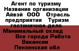 Агент по туризму › Название организации ­ Айвэй, ООО › Отрасль предприятия ­ Туризм, гостиничное дело › Минимальный оклад ­ 50 000 - Все города Работа » Вакансии   . Пензенская обл.